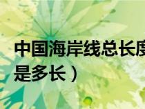 中国海岸线总长度是多少（中国海岸线的长度是多长）