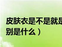 皮肤衣是不是就是防晒衣（皮肤衣和防晒衣区别是什么）
