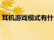 耳机游戏模式有什么用（游戏模式有什么用）