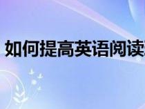 如何提高英语阅读理解能力（如何提高英语）