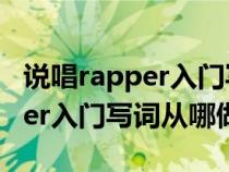 说唱rapper入门写词从哪做起的（说唱Rapper入门写词从哪做起）