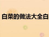 白菜的做法大全白菜炒不（白菜的做法大全）