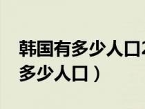 韩国有多少人口2023年统计数据呢（韩国有多少人口）