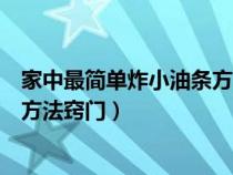 家中最简单炸小油条方法窍门是什么（家中最简单炸小油条方法窍门）