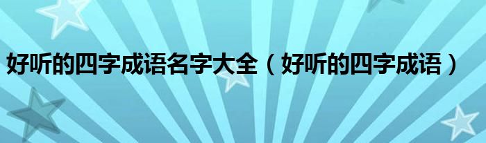 好听的四字成语名字大全（好听的四字成语）