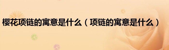 樱花项链的寓意是什么（项链的寓意是什么）