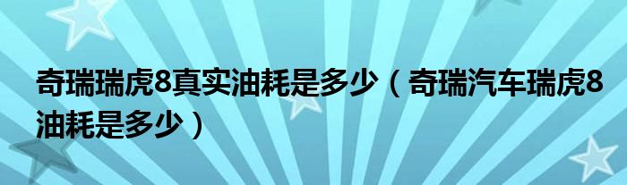 奇瑞瑞虎8真实油耗是多少（奇瑞汽车瑞虎8油耗是多少）