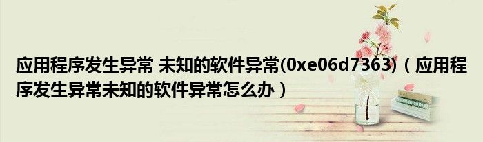 应用程序发生异常 未知的软件异常(0xe06d7363)（应用程序发生异常未知的软件异常怎么办）