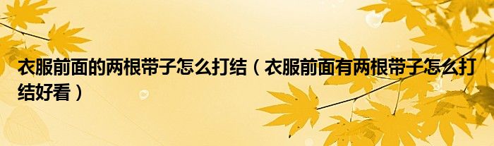 衣服前面的两根带子怎么打结（衣服前面有两根带子怎么打结好看）