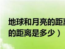 地球和月亮的距离是多少?（地球和月亮之间的距离是多少）