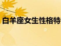 白羊座女生性格特点（金牛座女生性格特点）