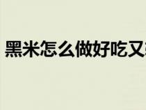 黑米怎么做好吃又软烂（黑米怎么做才好吃）