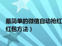 最简单的微信自动抢红包方法是什么（最简单的微信自动抢红包方法）