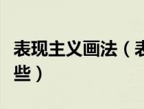 表现主义画法（表现主义绘画接特点主要有哪些）