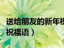 送给朋友的新年祝福语短句（送给朋友的新年祝福语）