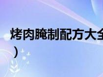 烤肉腌制配方大全（超级好吃的烤肉腌制配方）