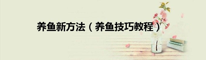 养鱼新方法（养鱼技巧教程）