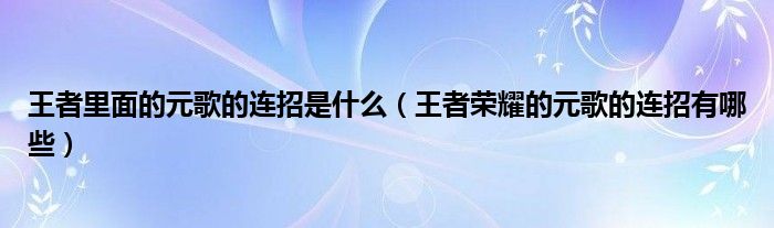 王者里面的元歌的连招是什么（王者荣耀的元歌的连招有哪些）