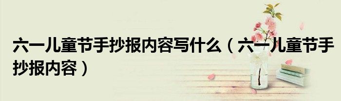 六一儿童节手抄报内容写什么（六一儿童节手抄报内容）