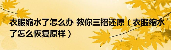 衣服缩水了怎么办 教你三招还原（衣服缩水了怎么恢复原样）