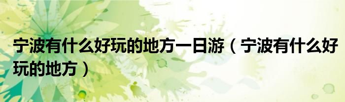 宁波有什么好玩的地方一日游（宁波有什么好玩的地方）