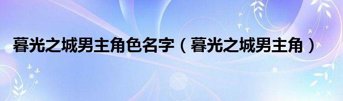 暮光之城男主角色名字（暮光之城男主角）