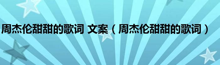 周杰伦甜甜的歌词 文案（周杰伦甜甜的歌词）