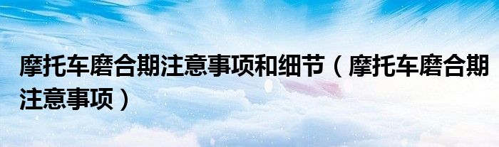摩托车磨合期注意事项和细节（摩托车磨合期注意事项）