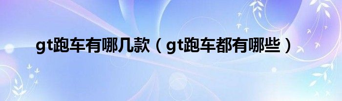 gt跑车有哪几款（gt跑车都有哪些）