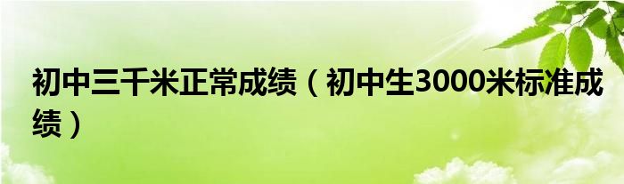 初中三千米正常成绩（初中生3000米标准成绩）