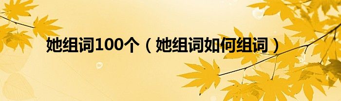 她组词100个（她组词如何组词）
