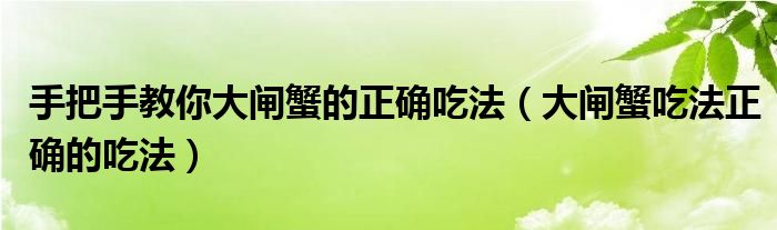 手把手教你大闸蟹的正确吃法（大闸蟹吃法正确的吃法）