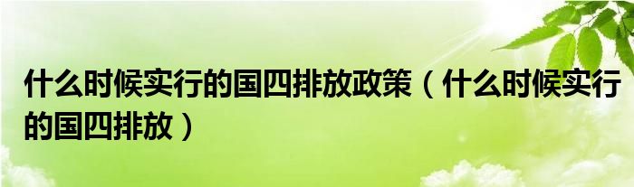 什么时候实行的国四排放政策（什么时候实行的国四排放）