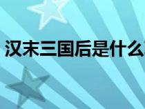 汉末三国后是什么朝代（三国后是什么朝代）
