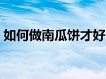 如何做南瓜饼才好吃又简单（如何做南瓜饼）