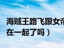 海贼王路飞跟女帝的结局（海贼王路飞和女帝在一起了吗）