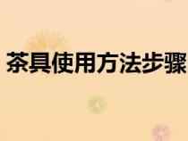 茶具使用方法步骤图片（茶具使用方法步骤）