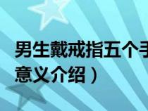 男生戴戒指五个手指（男生五个手指带戒指的意义介绍）