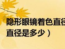 隐形眼镜着色直径是什么意思（隐形眼镜最小直径是多少）