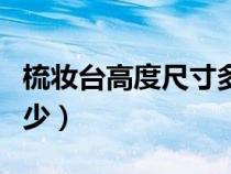 梳妆台高度尺寸多少厘米（梳妆台高度尺寸多少）