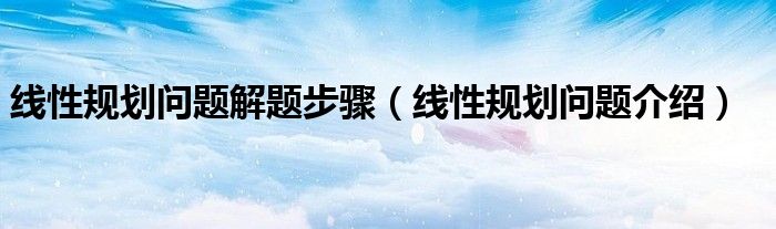 线性规划问题解题步骤（线性规划问题介绍）