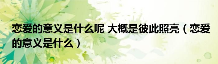 恋爱的意义是什么呢 大概是彼此照亮（恋爱的意义是什么）
