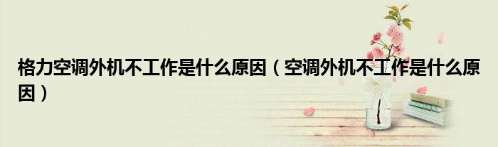 格力空调外机不工作是什么原因（空调外机不工作是什么原因）