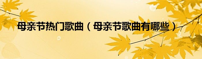 母亲节热门歌曲（母亲节歌曲有哪些）