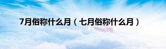 7月俗称什么月（七月俗称什么月）