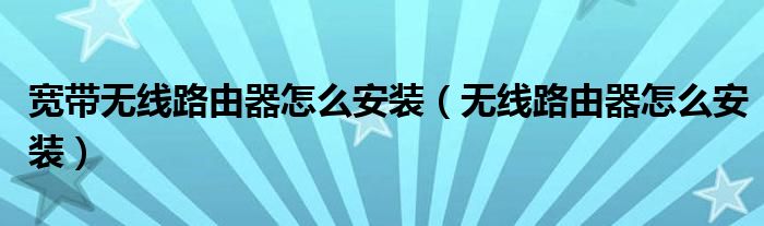 宽带无线路由器怎么安装（无线路由器怎么安装）