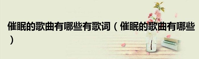催眠的歌曲有哪些有歌词（催眠的歌曲有哪些）