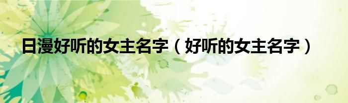 日漫好听的女主名字（好听的女主名字）