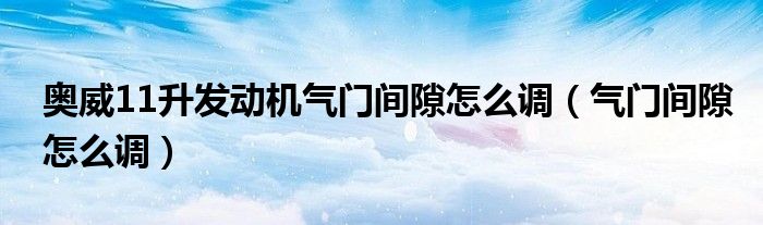 奥威11升发动机气门间隙怎么调（气门间隙怎么调）