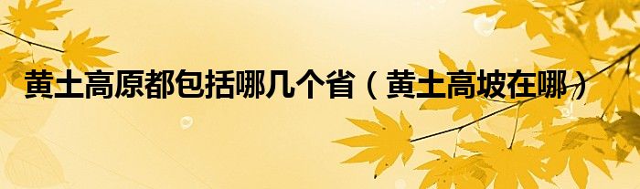 黄土高原都包括哪几个省（黄土高坡在哪）